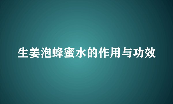 生姜泡蜂蜜水的作用与功效