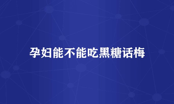 孕妇能不能吃黑糖话梅