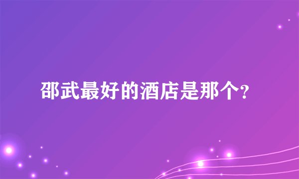 邵武最好的酒店是那个？