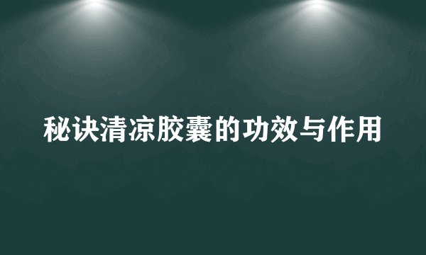 秘诀清凉胶囊的功效与作用