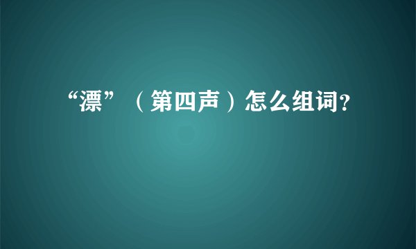 “漂”（第四声）怎么组词？