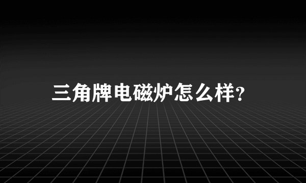 三角牌电磁炉怎么样？