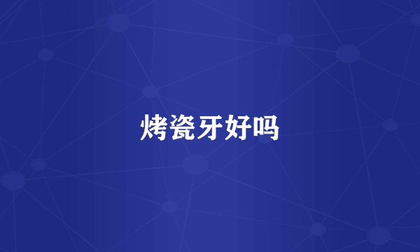 烤瓷牙好吗