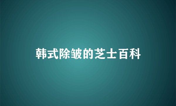 韩式除皱的芝士百科