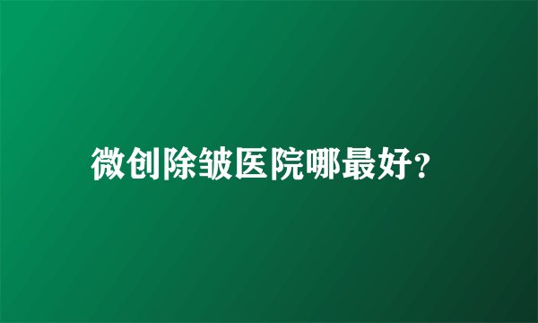 微创除皱医院哪最好？