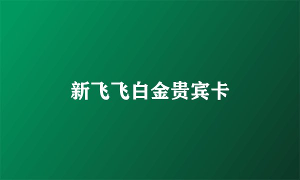 新飞飞白金贵宾卡