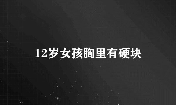 12岁女孩胸里有硬块