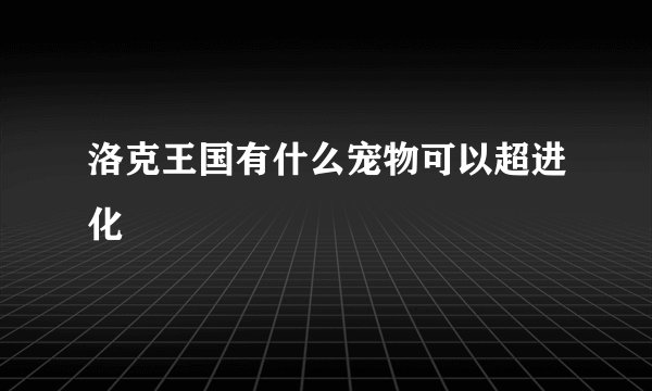 洛克王国有什么宠物可以超进化