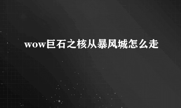 wow巨石之核从暴风城怎么走