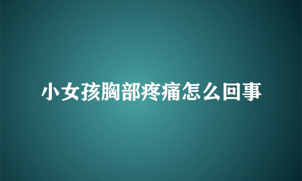 小女孩胸部疼痛怎么回事