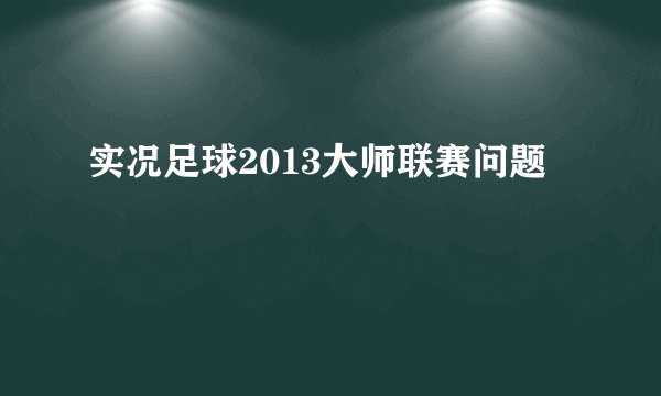 实况足球2013大师联赛问题