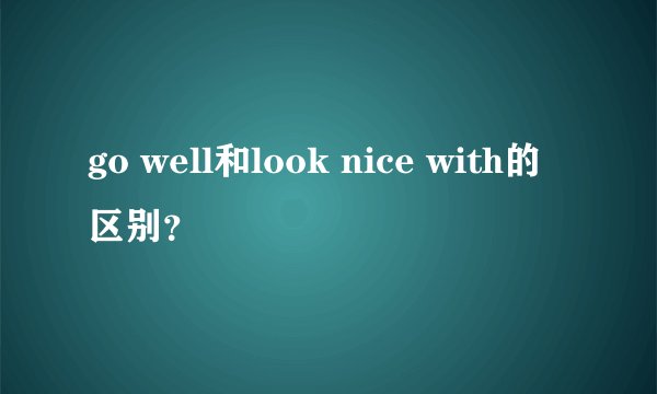 go well和look nice with的区别？