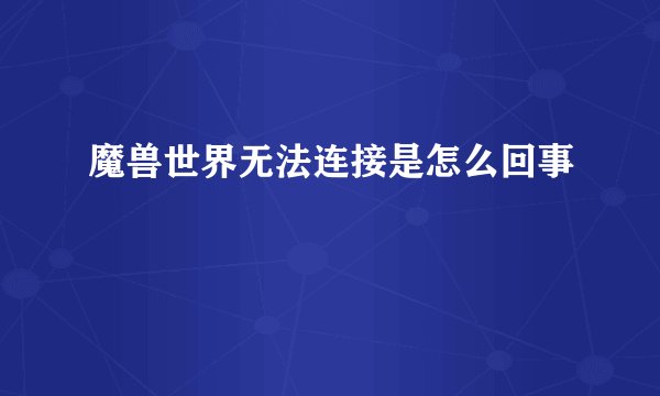 魔兽世界无法连接是怎么回事