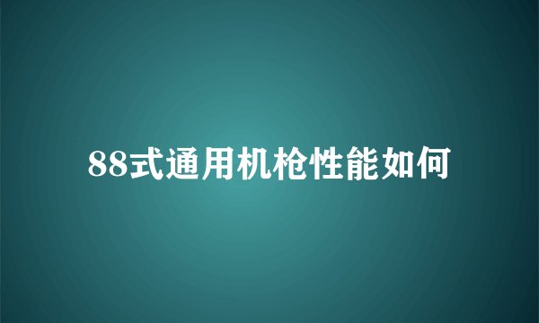 88式通用机枪性能如何