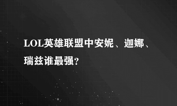 LOL英雄联盟中安妮、迦娜、瑞兹谁最强？