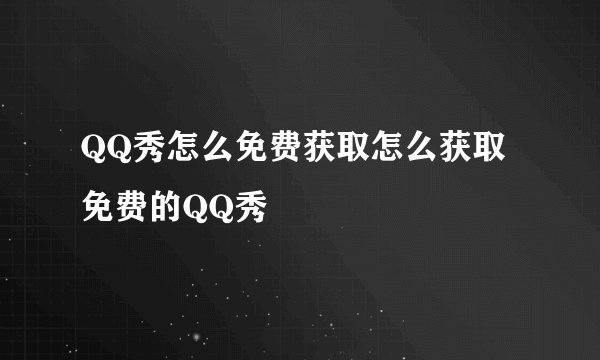 QQ秀怎么免费获取怎么获取免费的QQ秀