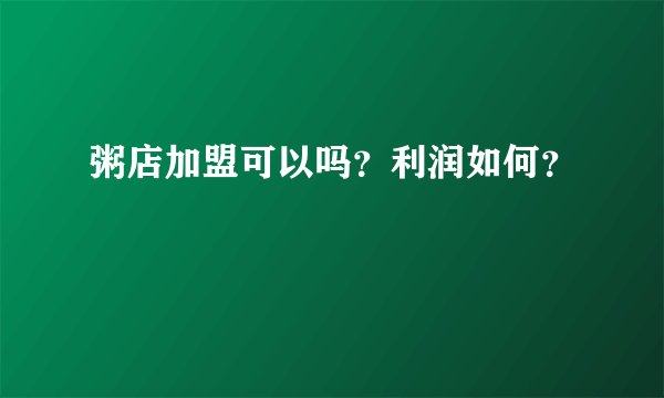 粥店加盟可以吗？利润如何？