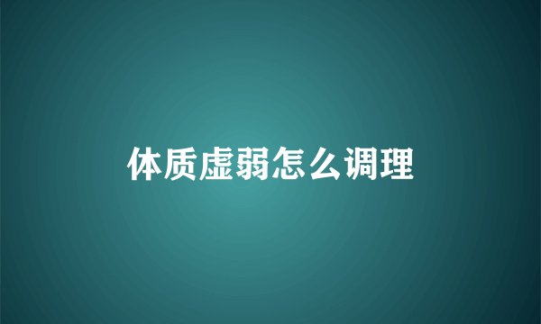 体质虚弱怎么调理