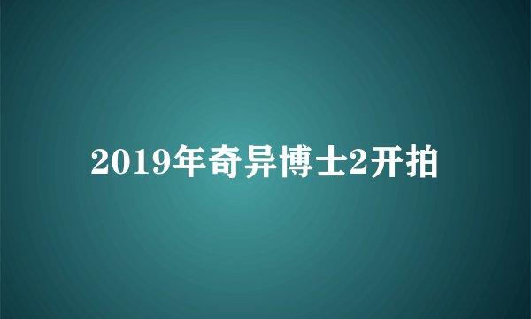 2019年奇异博士2开拍