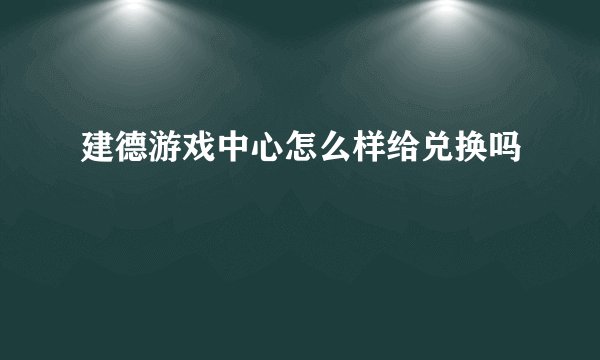 建德游戏中心怎么样给兑换吗