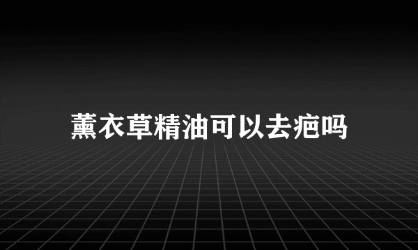薰衣草精油可以去疤吗