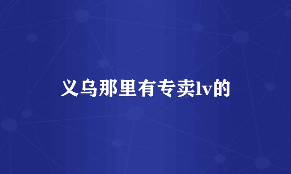 义乌那里有专卖lv的