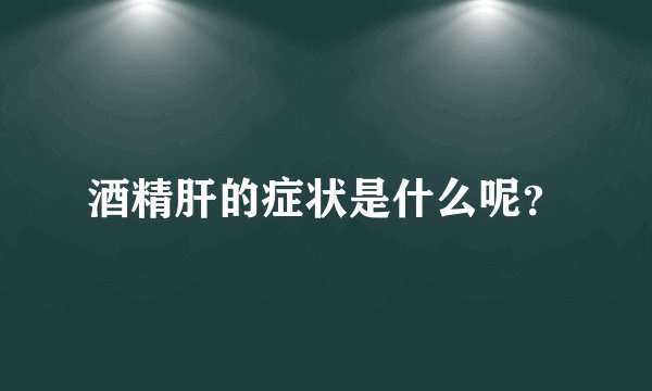 酒精肝的症状是什么呢?