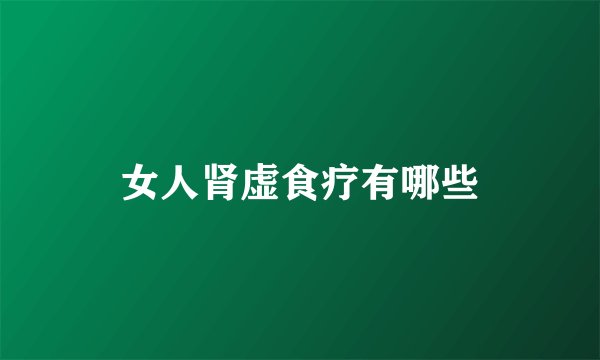 女人肾虚食疗有哪些