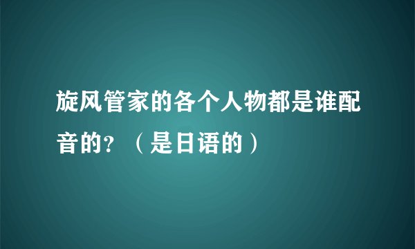 旋风管家的各个人物都是谁配音的？（是日语的）