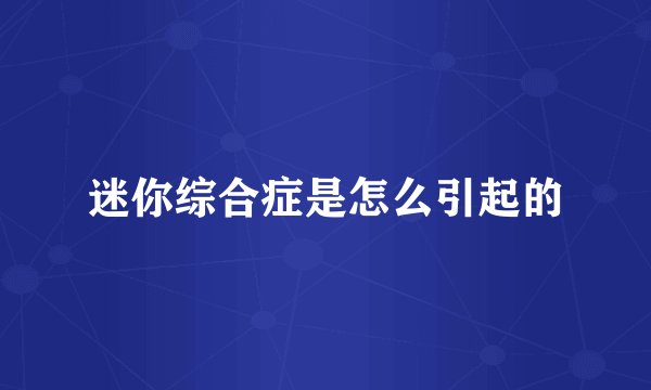 迷你综合症是怎么引起的