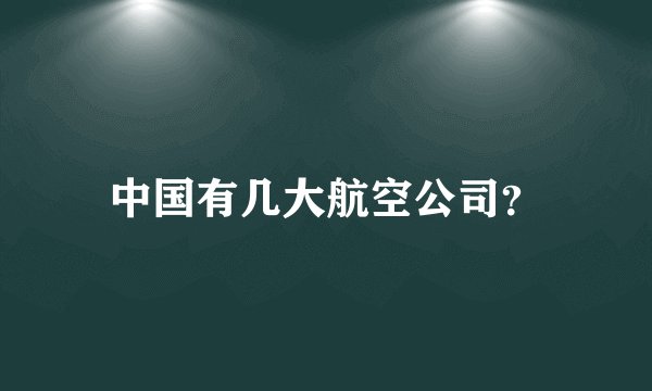 中国有几大航空公司？
