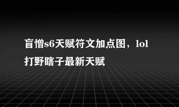 盲憎s6天赋符文加点图，lol打野瞎子最新天赋