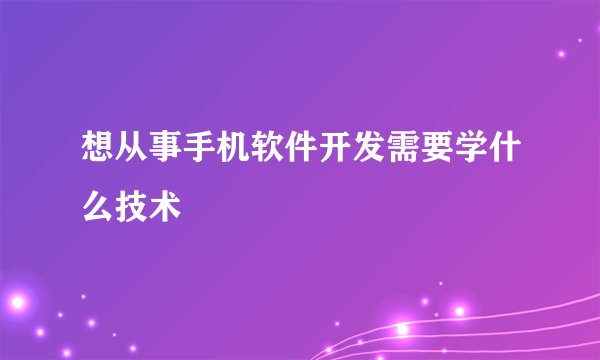 想从事手机软件开发需要学什么技术