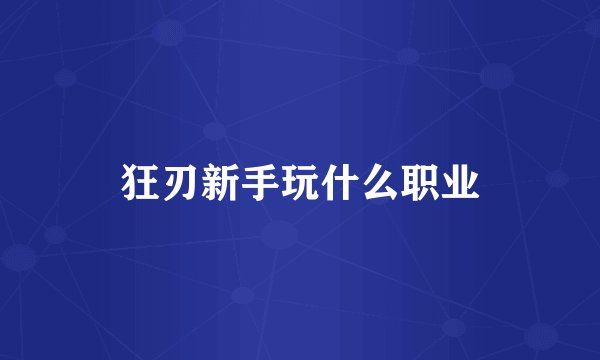 狂刃新手玩什么职业