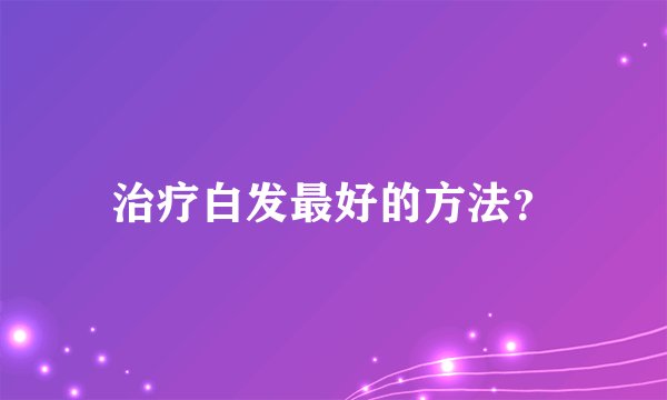 治疗白发最好的方法？