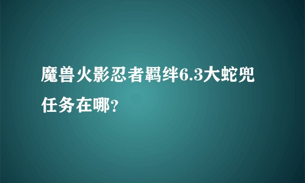 魔兽火影忍者羁绊6.3大蛇兜任务在哪？