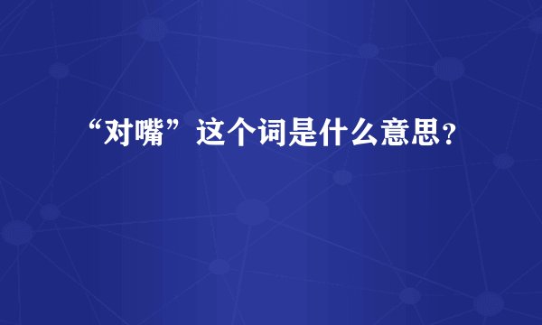 “对嘴”这个词是什么意思？