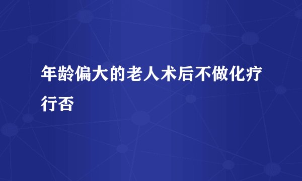 年龄偏大的老人术后不做化疗行否