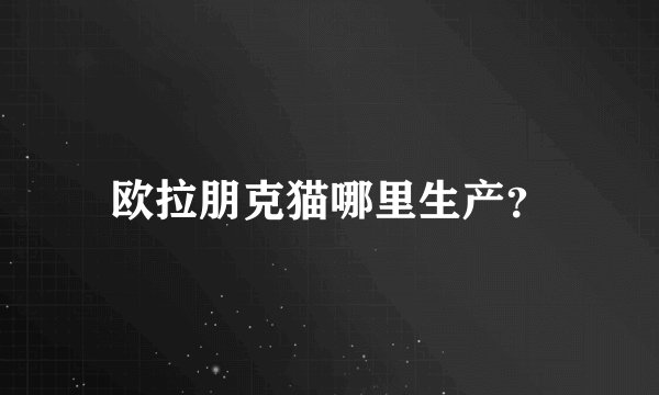 欧拉朋克猫哪里生产？