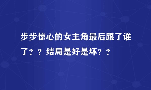 步步惊心的女主角最后跟了谁了？？结局是好是坏？？