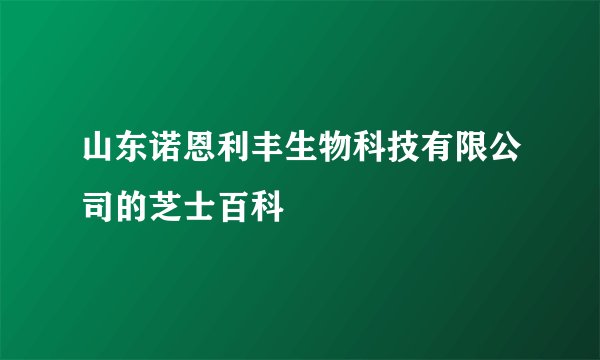 山东诺恩利丰生物科技有限公司的芝士百科