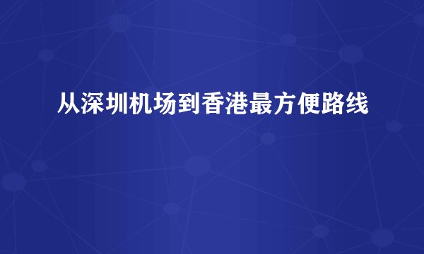 从深圳机场到香港最方便路线