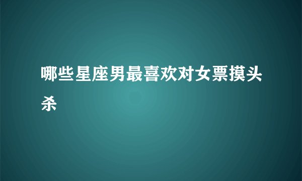 哪些星座男最喜欢对女票摸头杀