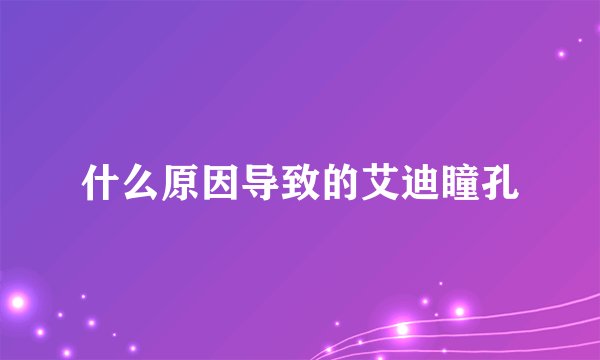 什么原因导致的艾迪瞳孔