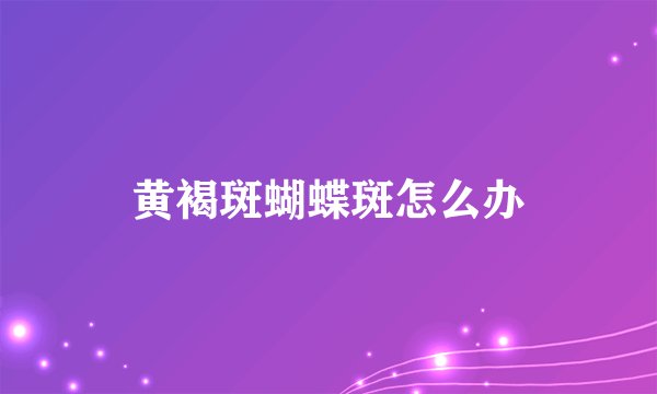 黄褐斑蝴蝶斑怎么办