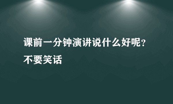 课前一分钟演讲说什么好呢？不要笑话
