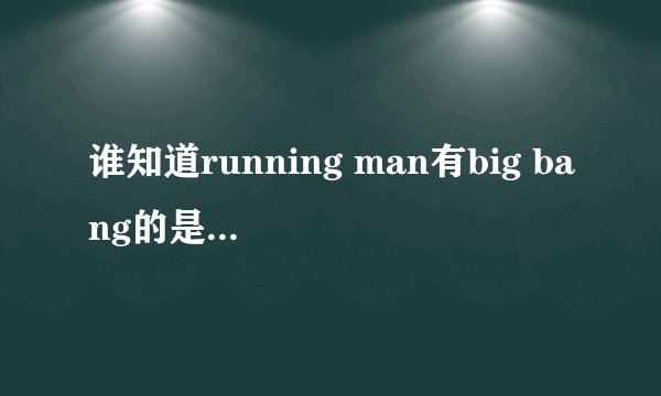 谁知道running man有big bang的是哪期啊?