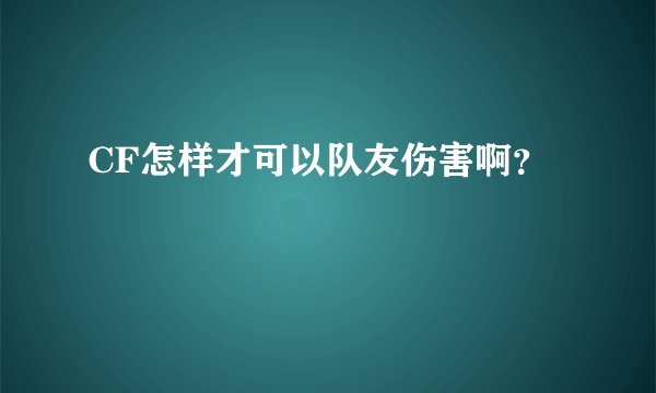 CF怎样才可以队友伤害啊？