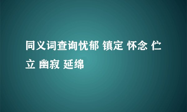 同义词查询忧郁 镇定 怀念 伫立 幽寂 延绵