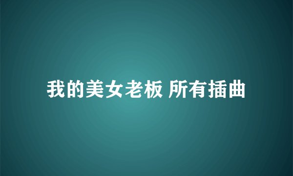 我的美女老板 所有插曲